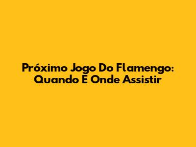Próximo Jogo Do Flamengo: Quando E Onde Assistir