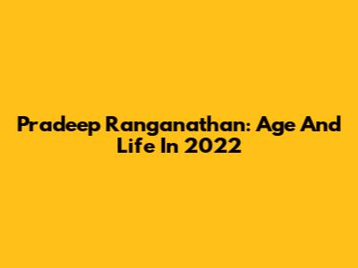 Pradeep Ranganathan: Age And Life In 2022