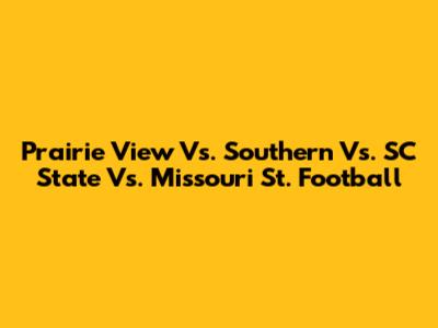 Prairie View Vs. Southern Vs. SC State Vs. Missouri St. Football