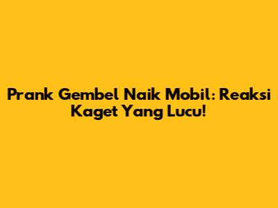 Prank Gembel Naik Mobil: Reaksi Kaget Yang Lucu!