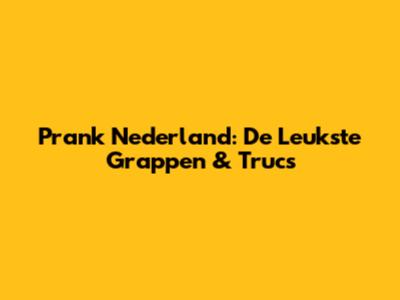 Prank Nederland: De Leukste Grappen & Trucs