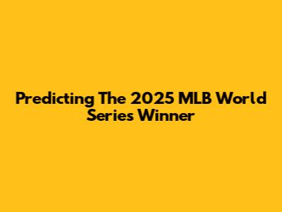 Predicting The 2025 MLB World Series Winner