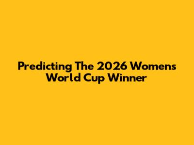 Predicting The 2026 Women's World Cup Winner