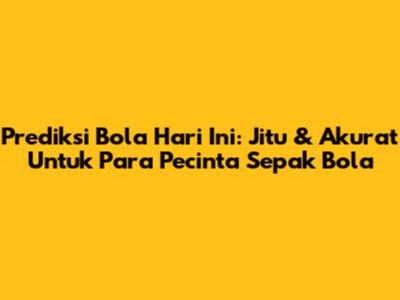 Prediksi Bola Hari Ini: Jitu & Akurat Untuk Para Pecinta Sepak Bola