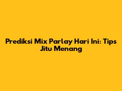 Prediksi Mix Parlay Hari Ini: Tips Jitu Menang