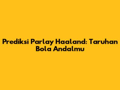 Prediksi Parlay Haaland: Taruhan Bola Andalmu
