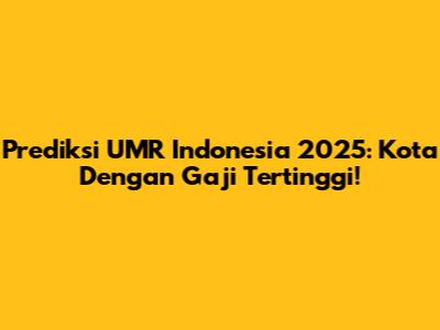 Prediksi UMR Indonesia 2025: Kota Dengan Gaji Tertinggi!