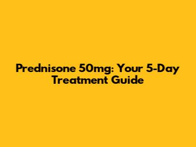 Prednisone 50mg: Your 5-Day Treatment Guide