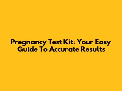 Pregnancy Test Kit: Your Easy Guide To Accurate Results