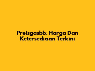 Preisgasbb: Harga Dan Ketersediaan Terkini