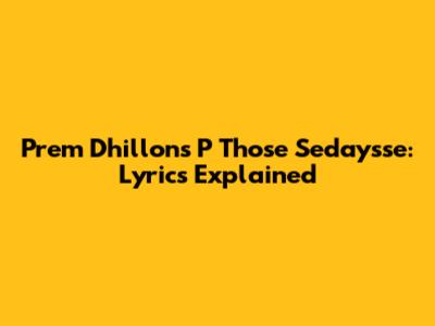 Prem Dhillon's "P Those Sedaysse": Lyrics Explained