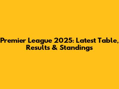 Premier League 2025: Latest Table, Results & Standings