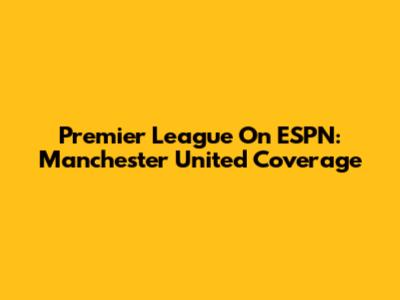 Premier League On ESPN: Manchester United Coverage