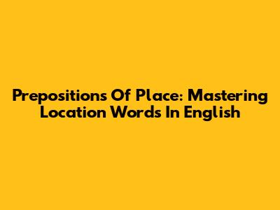 Prepositions Of Place: Mastering Location Words In English