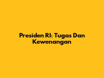 Presiden RI: Tugas Dan Kewenangan