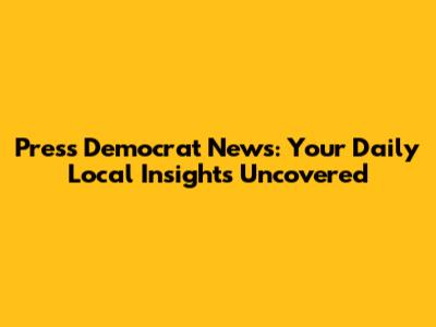 Press Democrat News: Your Daily Local Insights Uncovered