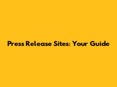 Press Release Sites: Your Guide