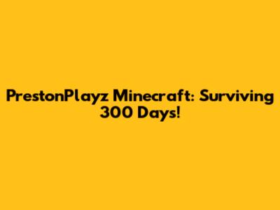PrestonPlayz Minecraft: Surviving 300 Days!