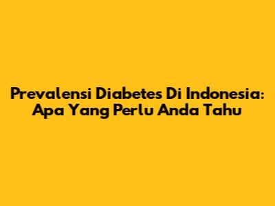 Prevalensi Diabetes Di Indonesia: Apa Yang Perlu Anda Tahu