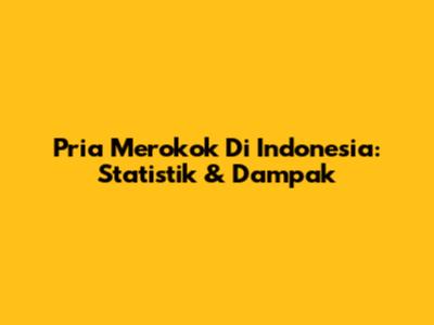Pria Merokok Di Indonesia: Statistik & Dampak