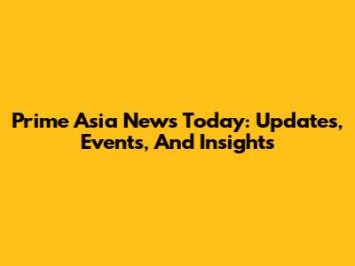 Prime Asia News Today: Updates, Events, And Insights