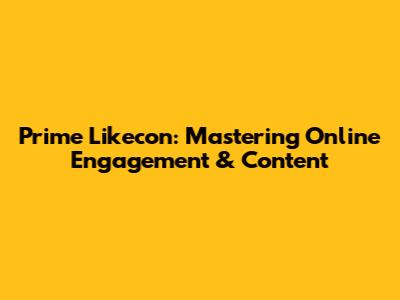 Prime Likecon: Mastering Online Engagement & Content