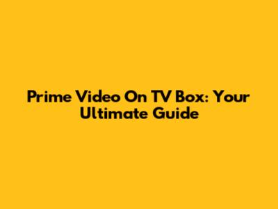 Prime Video On TV Box: Your Ultimate Guide
