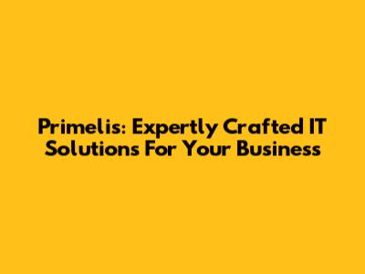 Primelis: Expertly Crafted IT Solutions For Your Business