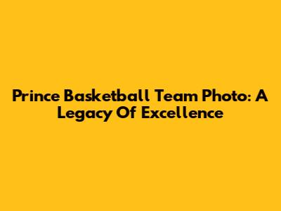 Prince Basketball Team Photo: A Legacy Of Excellence