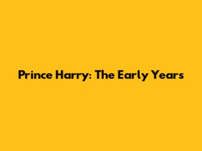 Prince Harry: The Early Years