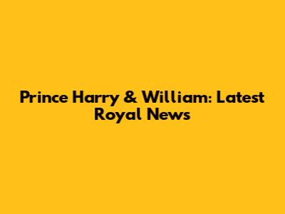 Prince Harry & William: Latest Royal News