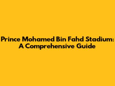 Prince Mohamed Bin Fahd Stadium: A Comprehensive Guide