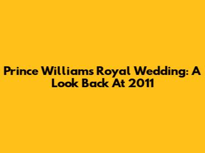 Prince William's Royal Wedding: A Look Back At 2011