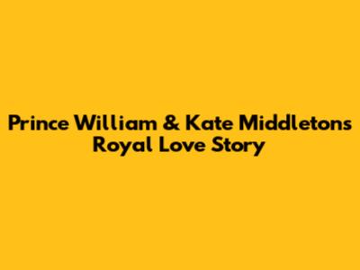 Prince William & Kate Middleton's Royal Love Story