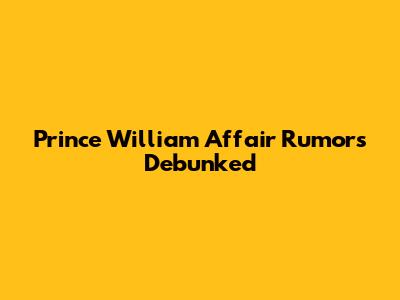 Prince William Affair Rumors Debunked