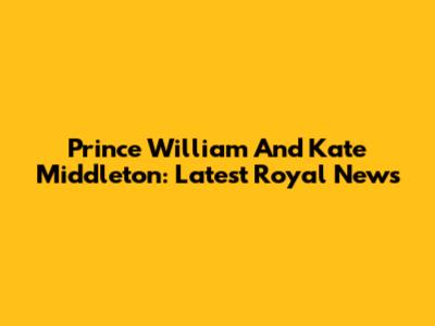 Prince William And Kate Middleton: Latest Royal News