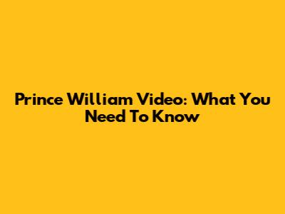 Prince William Video: What You Need To Know