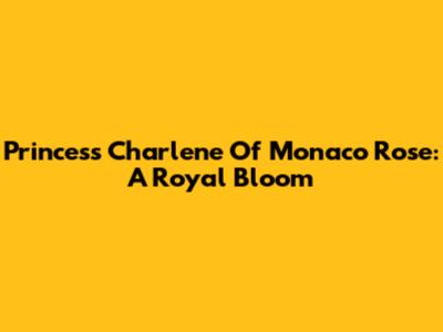Princess Charlene Of Monaco Rose: A Royal Bloom