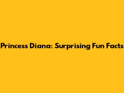 Princess Diana: Surprising Fun Facts