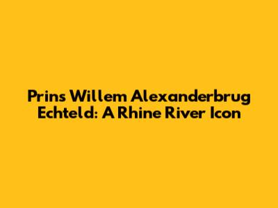 Prins Willem Alexanderbrug Echteld: A Rhine River Icon