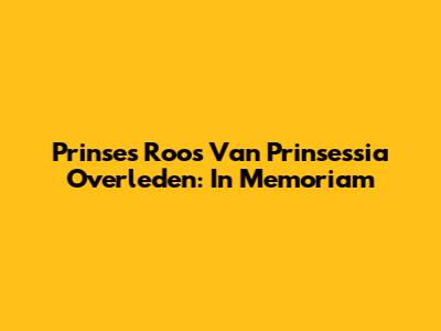 Prinses Roos Van Prinsessia Overleden: In Memoriam