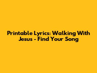 Printable Lyrics: Walking With Jesus - Find Your Song