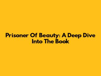 Prisoner Of Beauty: A Deep Dive Into The Book