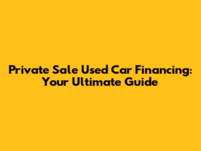 Private Sale Used Car Financing: Your Ultimate Guide