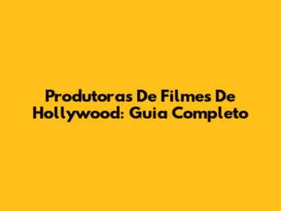 Produtoras De Filmes De Hollywood: Guia Completo