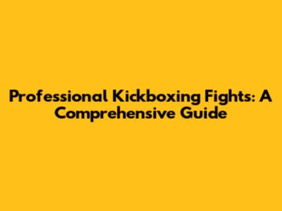 Professional Kickboxing Fights: A Comprehensive Guide