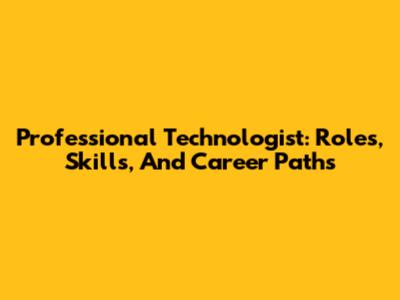 Professional Technologist: Roles, Skills, And Career Paths