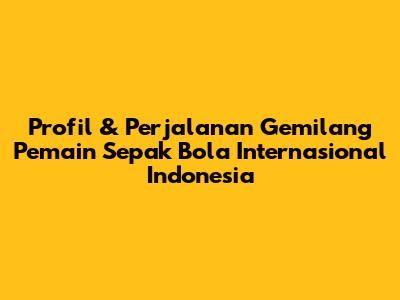 Profil & Perjalanan Gemilang Pemain Sepak Bola Internasional Indonesia