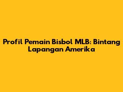 Profil Pemain Bisbol MLB: Bintang Lapangan Amerika