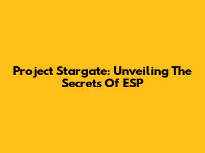 Project Stargate: Unveiling The Secrets Of ESP